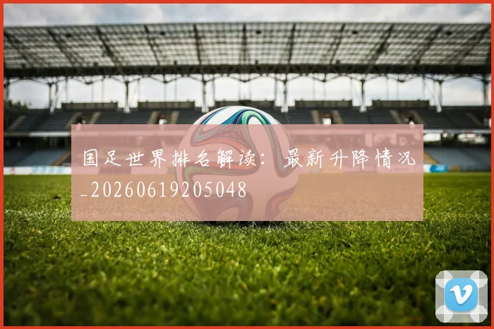 国足世界排名解读:最新升降情况_20260619205048
