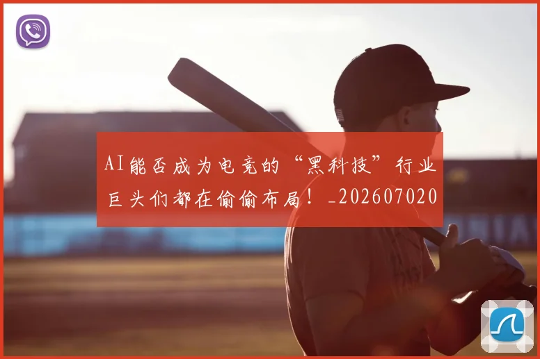 AI能否成为电竞的“黑科技”行业巨头们都在偷偷布局！_20260702034843