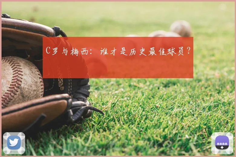 C罗与梅西：谁才是历史最佳球员？
