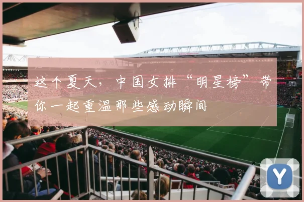 这个夏天，中国女排“明星榜”带你一起重温那些感动瞬间