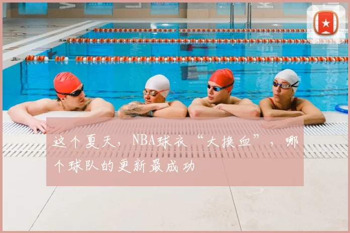 这个夏天，NBA球衣“大换血”，哪个球队的更新最成功