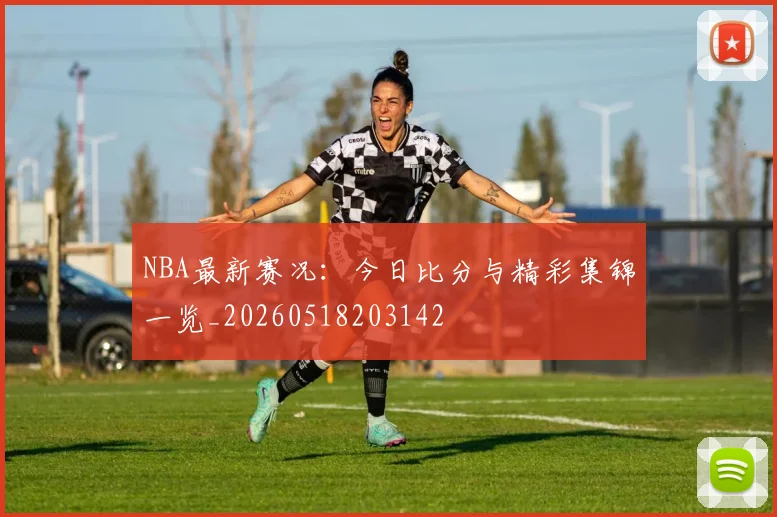 NBA最新赛况:今日比分与精彩集锦一览_20260518203142
