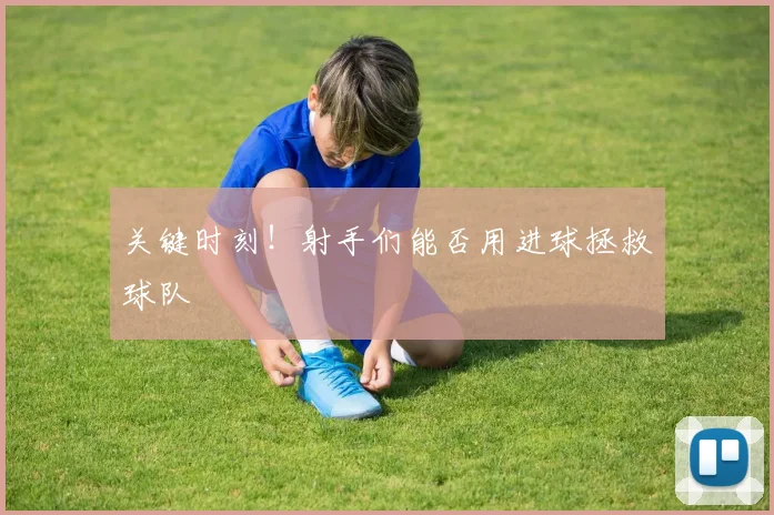 关键时刻！射手们能否用进球拯救球队