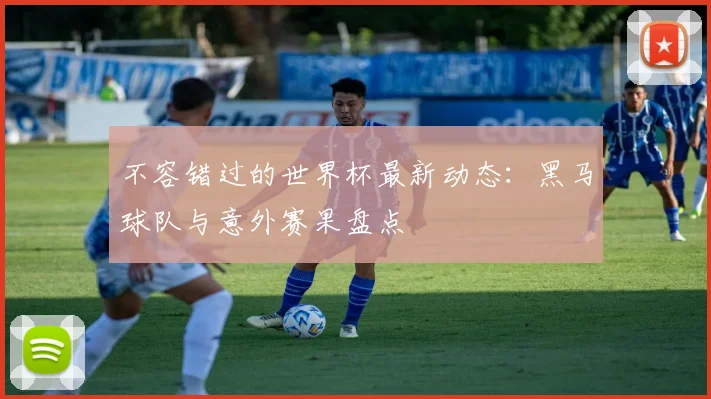 不容错过的世界杯最新动态:黑马球队与意外赛果盘点
