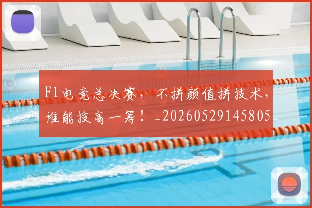 F1电竞总决赛,不拼颜值拼技术,谁能技高一筹!_20260529145805_20260702043325