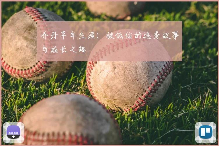 乔丹早年生涯:被低估的选秀故事与成长之路