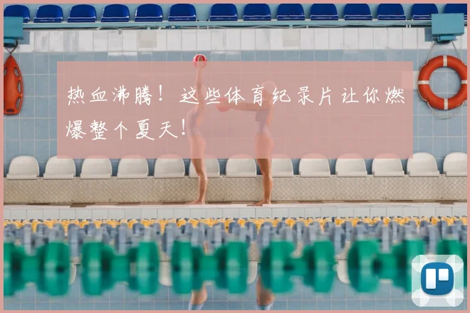 热血沸腾!这些体育纪录片让你燃爆整个夏天!