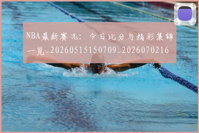 NBA最新赛况:今日比分与精彩集锦一览_20260515150709_20260702165309
