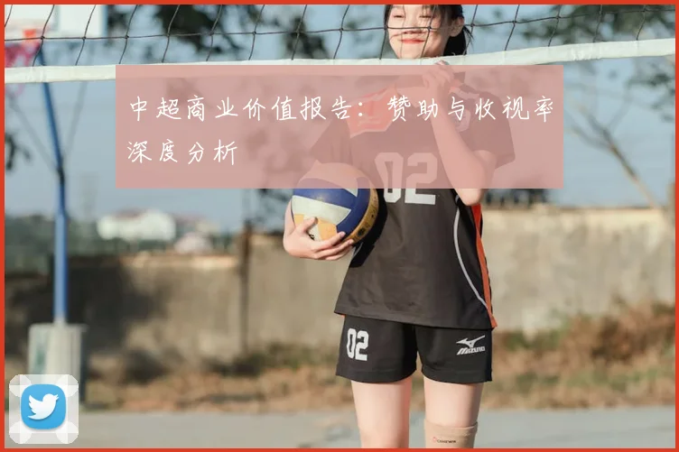 中超商业价值报告:赞助与收视率深度分析