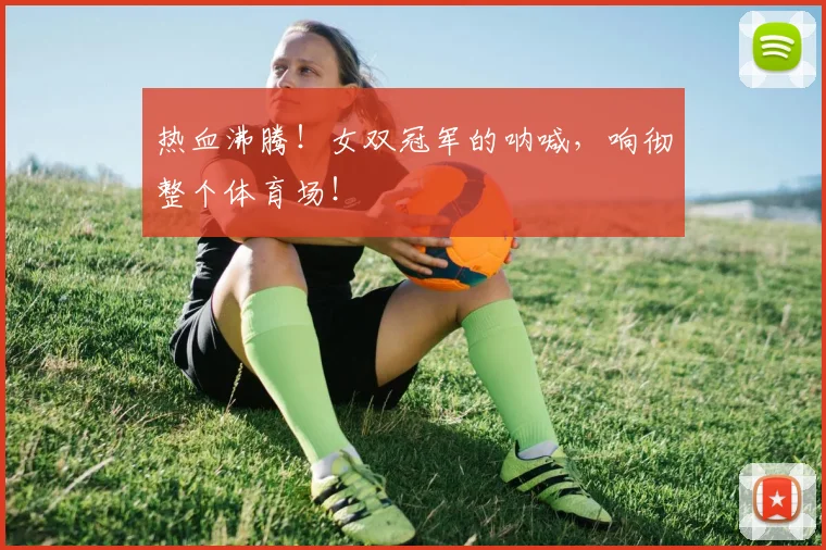 热血沸腾!女双冠军的呐喊,响彻整个体育场!