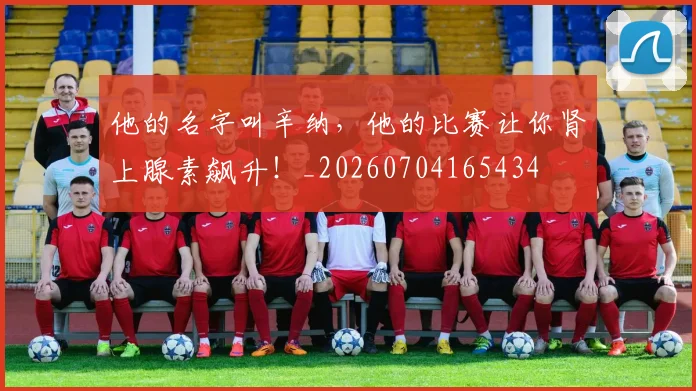 他的名字叫辛纳,他的比赛让你肾上腺素飙升!_20260704165434