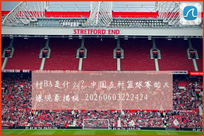 村BA是什么?中国乡村篮球赛的火爆现象揭秘_20260603222424