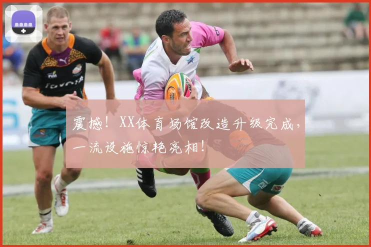 震撼！XX体育场馆改造升级完成，一流设施惊艳亮相！