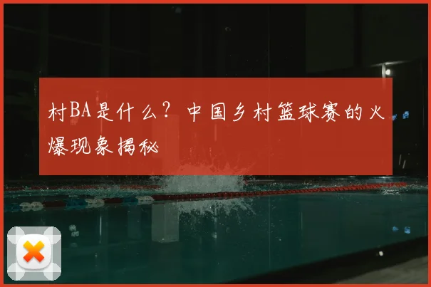 村BA是什么?中国乡村篮球赛的火爆现象揭秘