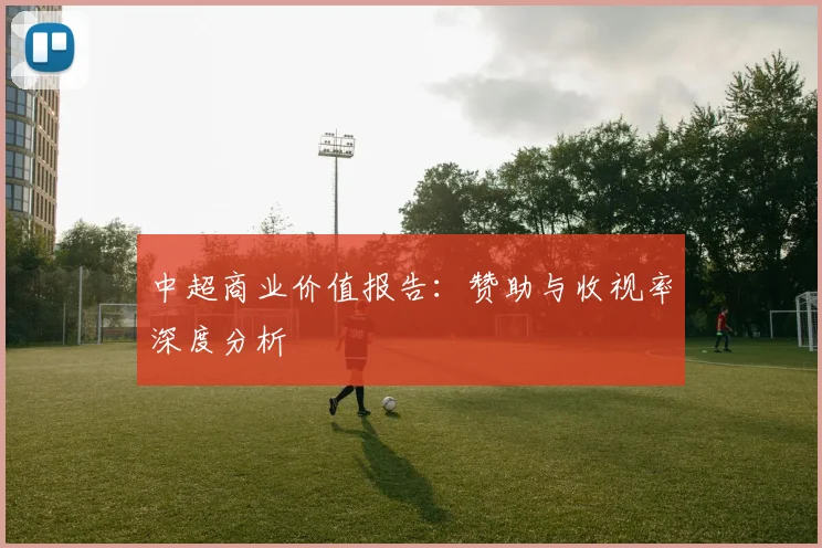 中超商业价值报告：赞助与收视率深度分析