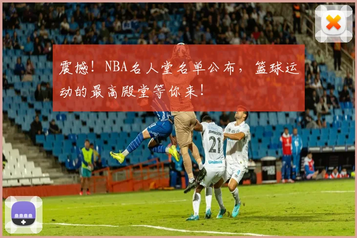 震撼！NBA名人堂名单公布，篮球运动的最高殿堂等你来！
