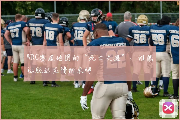 WRC赛道地图的“死亡之握”，谁能逃脱这无情的束缚
