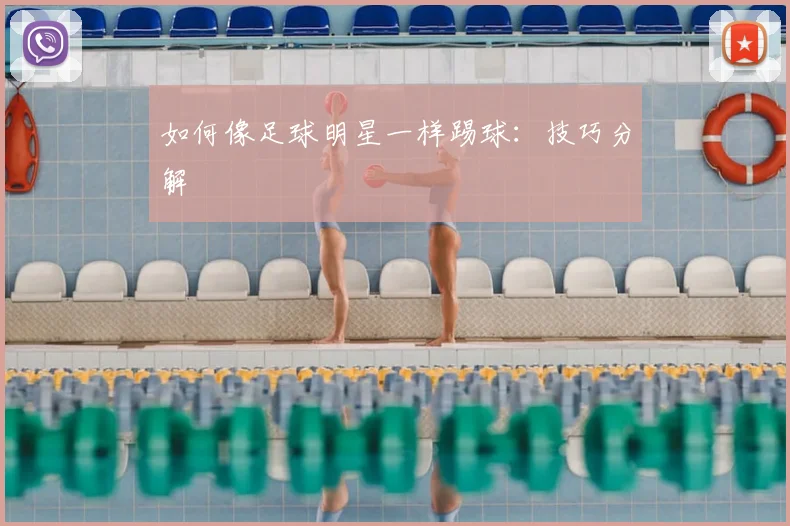 如何像足球明星一样踢球:技巧分解