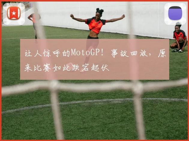 让人惊呼的MotoGP!事故回放,原来比赛如此跌宕起伏