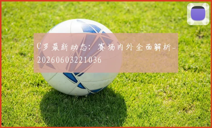 C罗最新动态:赛场内外全面解析_20260603221036