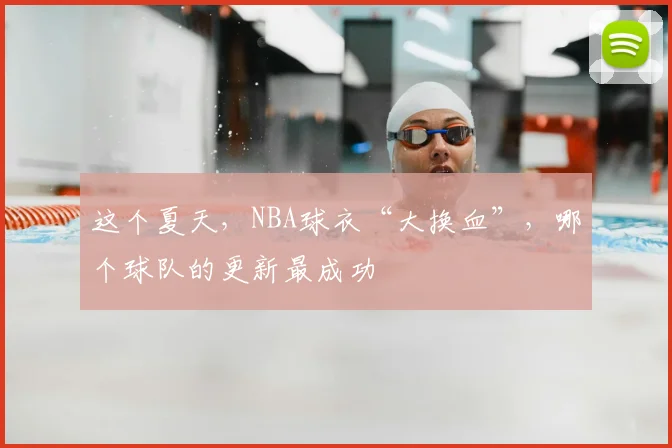 这个夏天，NBA球衣“大换血”，哪个球队的更新最成功