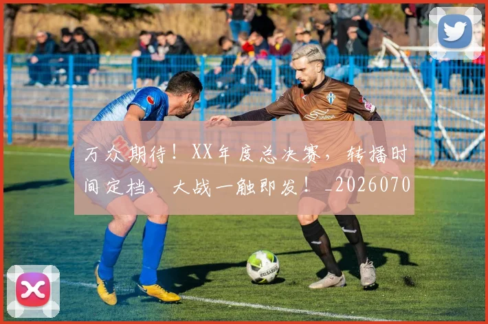 万众期待！XX年度总决赛，转播时间定档，大战一触即发！_20260702173810