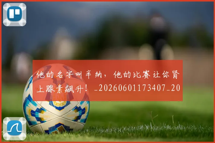 他的名字叫辛纳，他的比赛让你肾上腺素飙升！_20260601173407_20260704165436