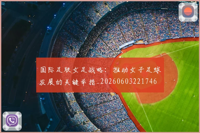 国际足联女足战略:推动女子足球发展的关键举措_20260603221746